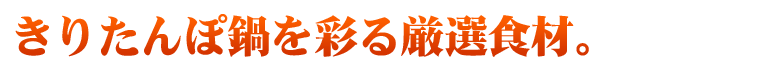 きりたんぽ鍋を彩る厳選食材。